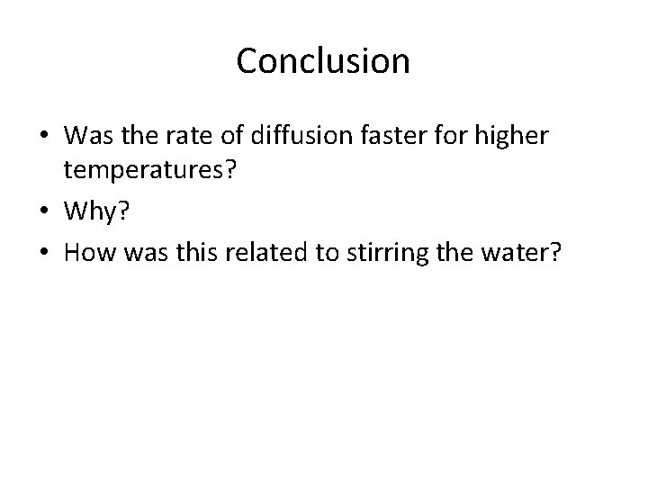 Conclusion • Was the rate of diffusion faster for higher temperatures? • Why? • Conclusion • Was the rate of diffusion faster for higher temperatures? • Why? •