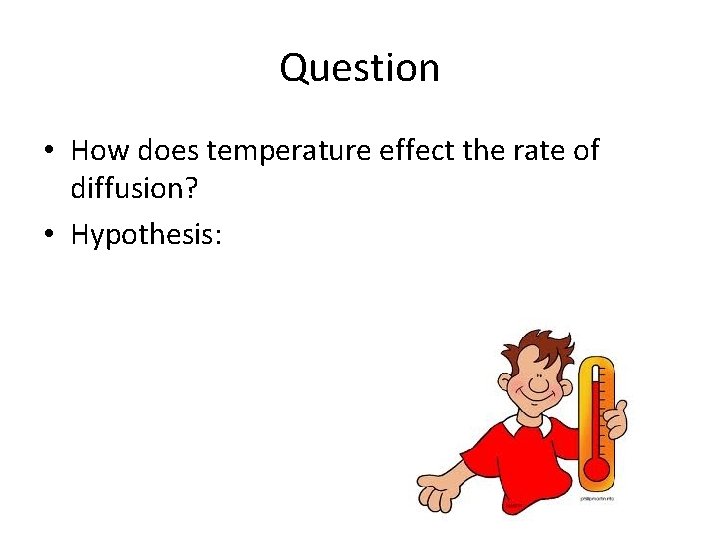 Question • How does temperature effect the rate of diffusion? • Hypothesis: Question • How does temperature effect the rate of diffusion? • Hypothesis: