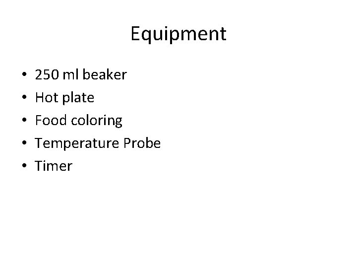 Equipment • • • 250 ml beaker Hot plate Food coloring Temperature Probe Timer Equipment • • • 250 ml beaker Hot plate Food coloring Temperature Probe Timer
