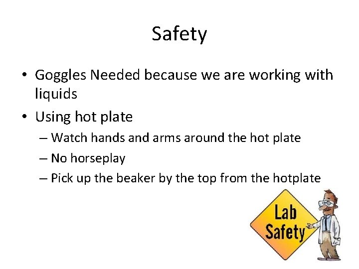 Safety • Goggles Needed because we are working with liquids • Using hot plate Safety • Goggles Needed because we are working with liquids • Using hot plate