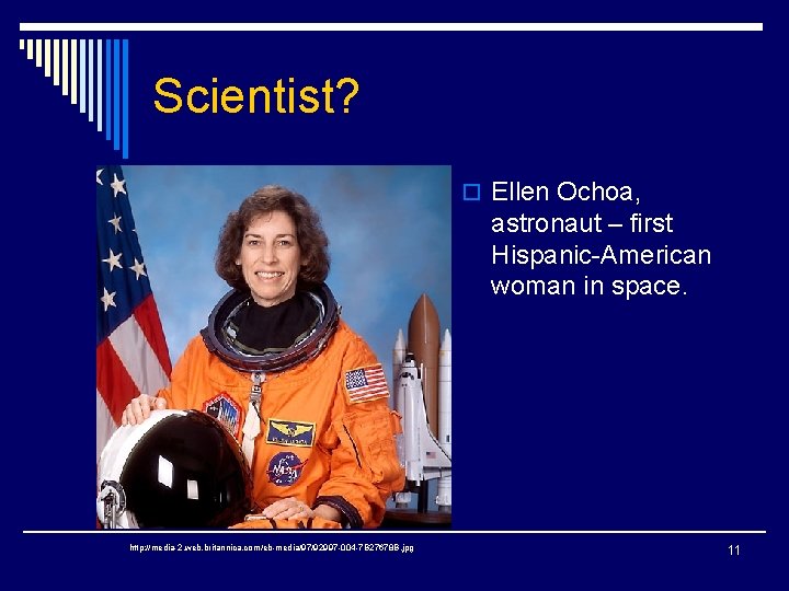 Scientist? o Ellen Ochoa, astronaut – first Hispanic-American woman in space. http: //media-2. web.