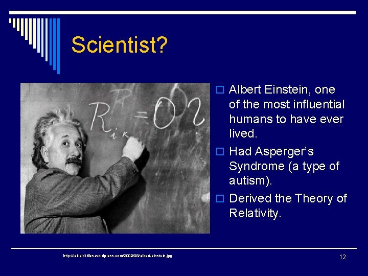 Scientist? o Albert Einstein, one of the most influential humans to have ever lived.