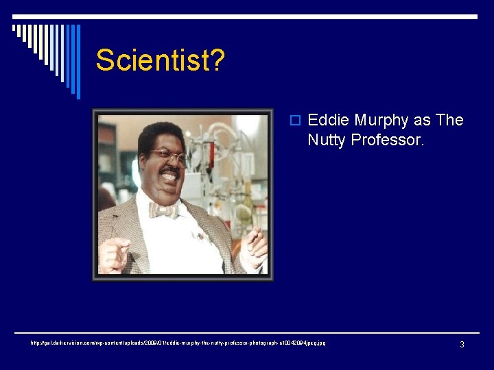 Scientist? o Eddie Murphy as The Nutty Professor. http: //gal. darkervision. com/wp-content/uploads/2009/01/eddie-murphy-the-nutty-professor-photograph-c 10042094 jpeg.