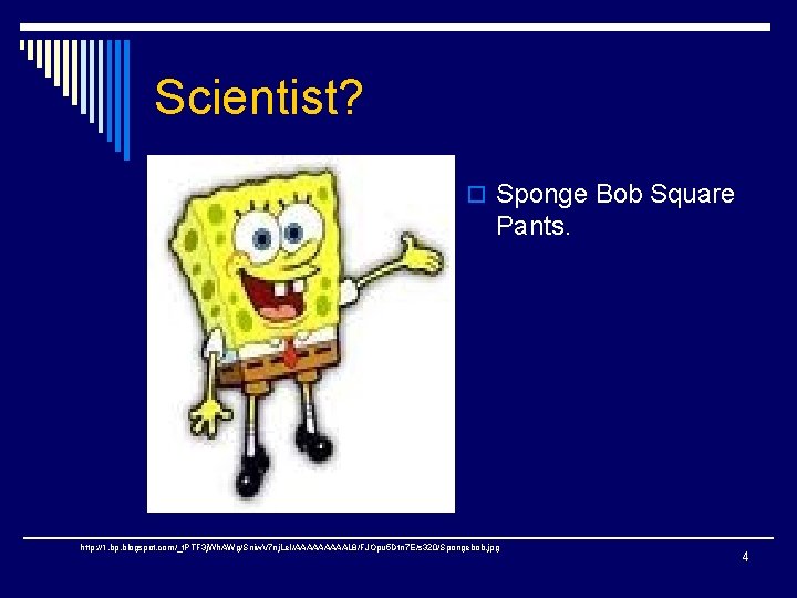 Scientist? o Sponge Bob Square Pants. http: //1. bp. blogspot. com/_t. PTF 3 j.
