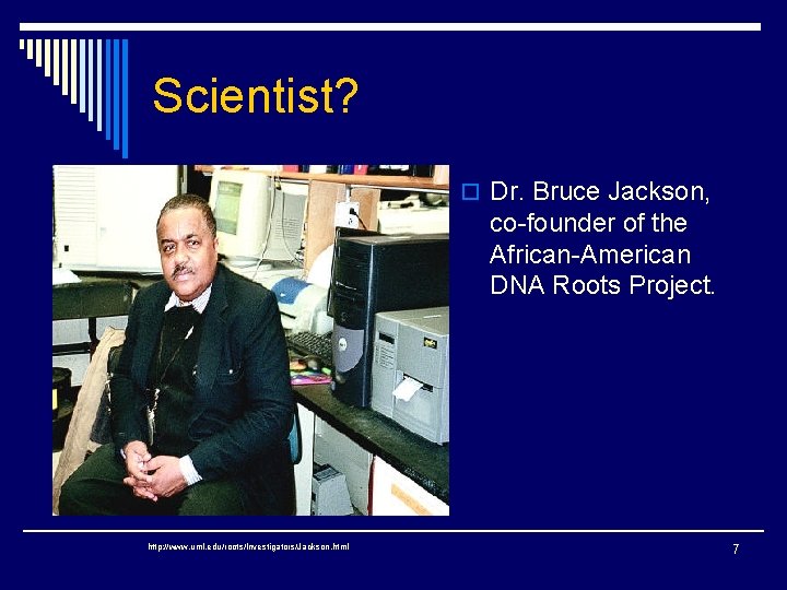 Scientist? o Dr. Bruce Jackson, co-founder of the African-American DNA Roots Project. http: //www.