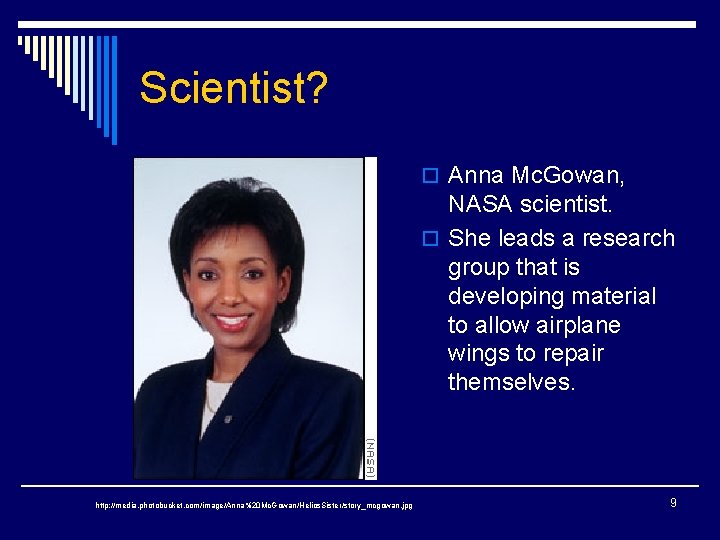 Scientist? o Anna Mc. Gowan, NASA scientist. o She leads a research group that