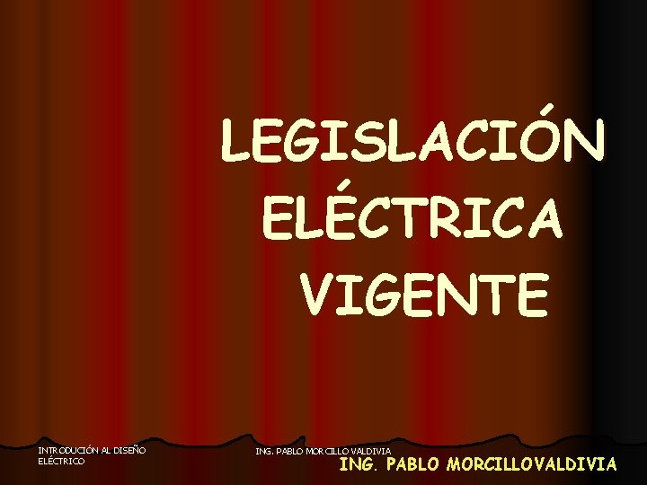 LEGISLACIÓN ELÉCTRICA VIGENTE INTRODUCIÓN AL DISEÑO ELÉCTRICO ING. PABLO MORCILLO VALDIVIA ING. PABLO MORCILLOVALDIVIA