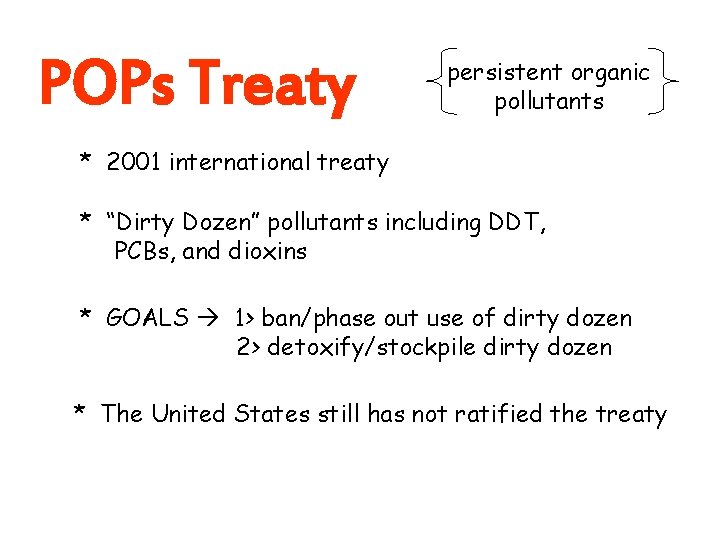 POPs Treaty persistent organic pollutants * 2001 international treaty * “Dirty Dozen” pollutants including