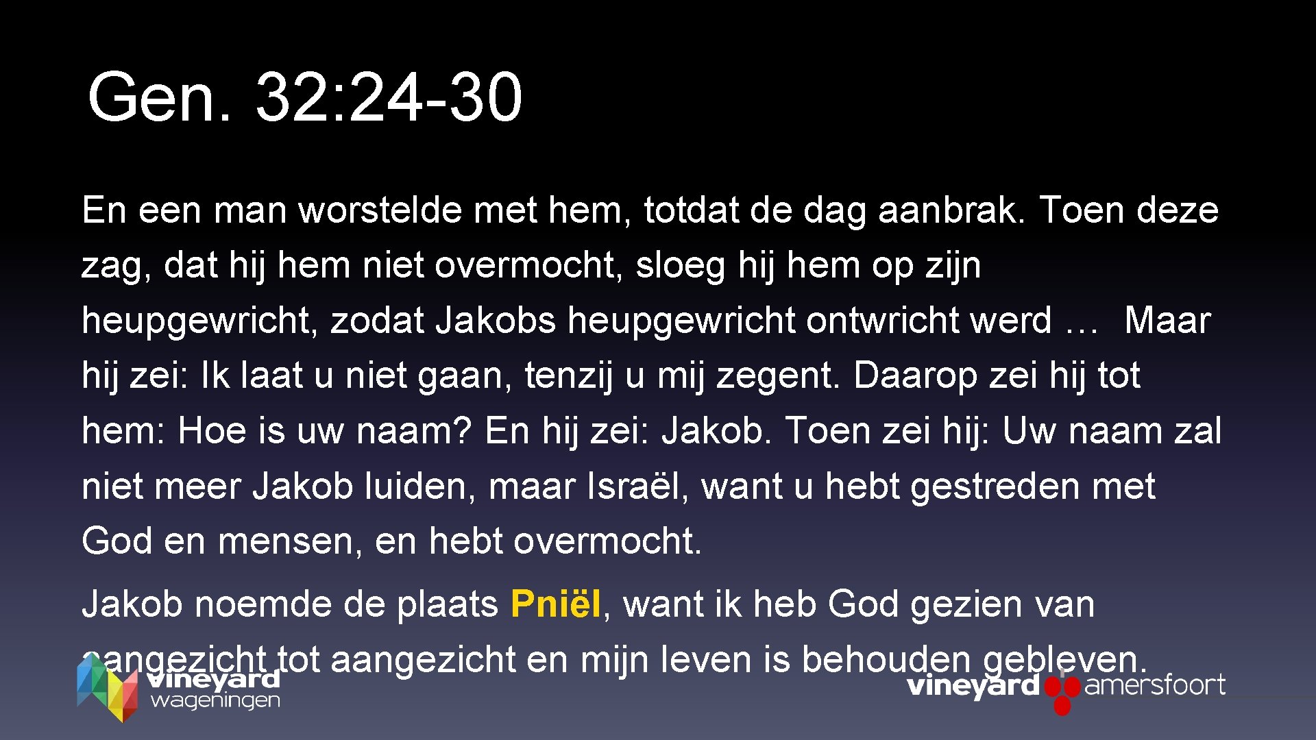 Gen. 32: 24 -30 En een man worstelde met hem, totdat de dag aanbrak.