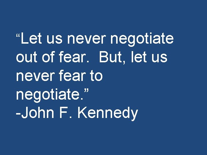 “Let us never negotiate out of fear. But, let us never fear to negotiate.
