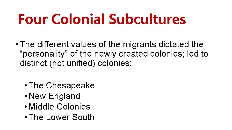 Four Colonial Subcultures • The different values of the migrants dictated the “personality” of Four Colonial Subcultures • The different values of the migrants dictated the “personality” of