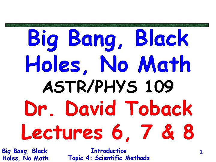 Big Bang, Black Holes, No Math ASTR/PHYS 109 Dr. David Toback Lectures 6, 7