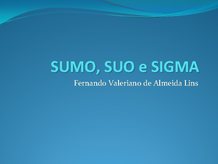 SUMO, SUO e SIGMA Fernando Valeriano de Almeida Lins 