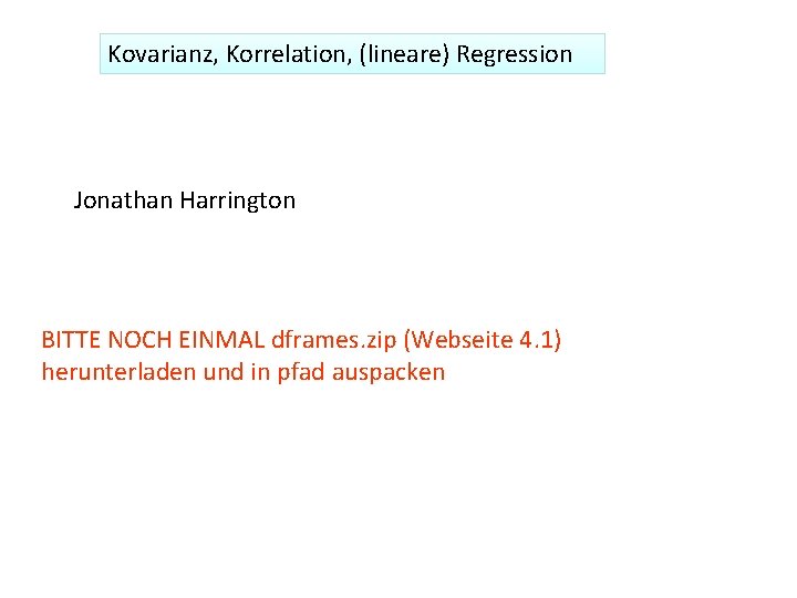 Kovarianz, Korrelation, (lineare) Regression Jonathan Harrington BITTE NOCH EINMAL dframes. zip (Webseite 4. 1)