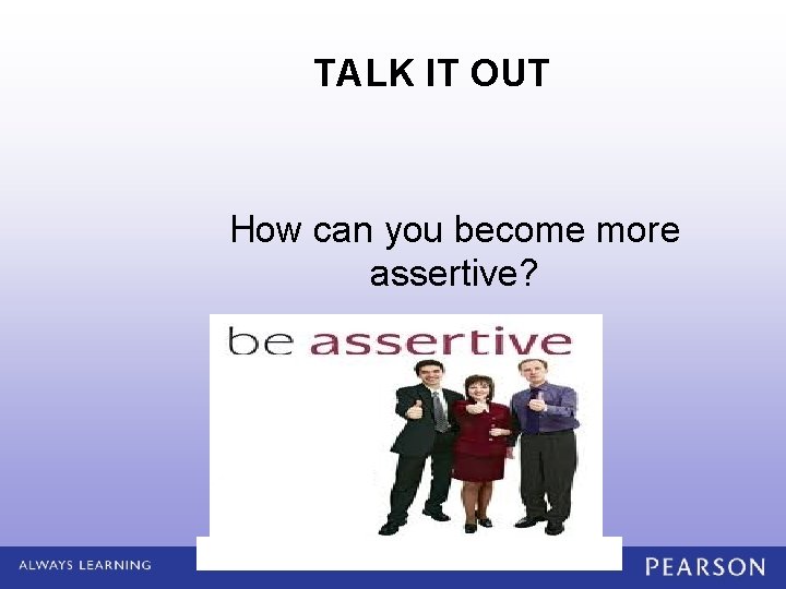 TALK IT OUT How can you become more assertive? 