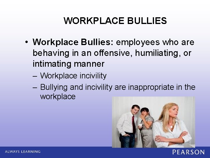 WORKPLACE BULLIES • Workplace Bullies: employees who are behaving in an offensive, humiliating, or