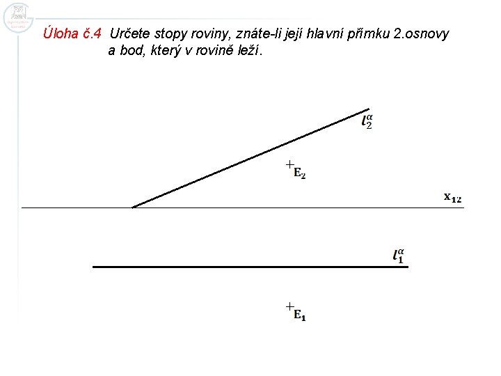 Úloha č. 4 Určete stopy roviny, znáte-li její hlavní přímku 2. osnovy a bod,