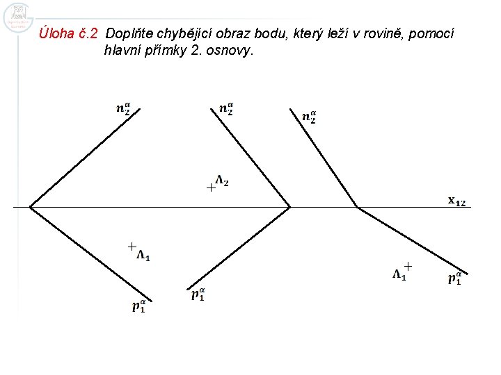 Úloha č. 2 Doplňte chybějící obraz bodu, který leží v rovině, pomocí hlavní přímky