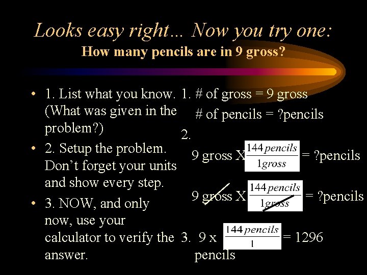 Looks easy right… Now you try one: How many pencils are in 9 gross?