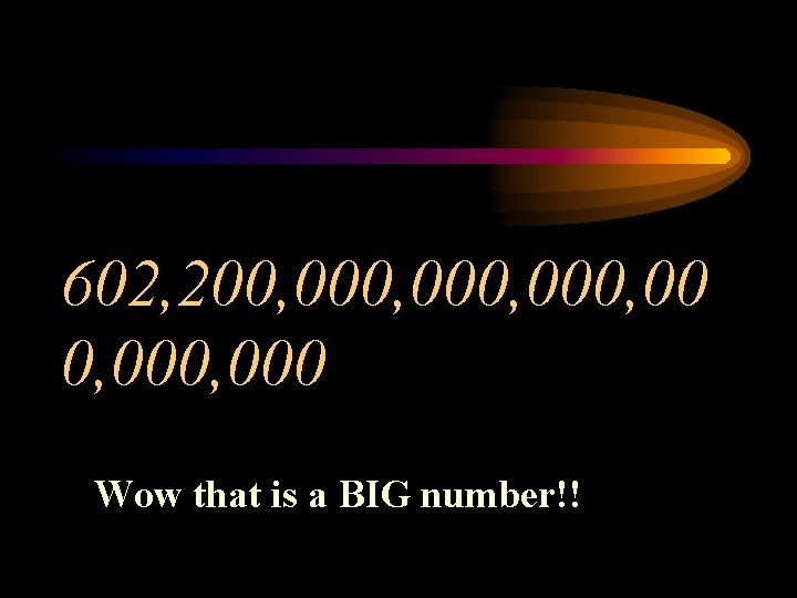 602, 200, 000, 000 Wow that is a BIG number!! 