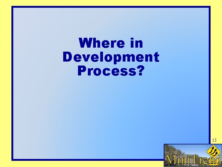 Where in Development Process? 13 MINITREND Mini. Trends Where in Development Process? 13 MINITREND Mini. Trends