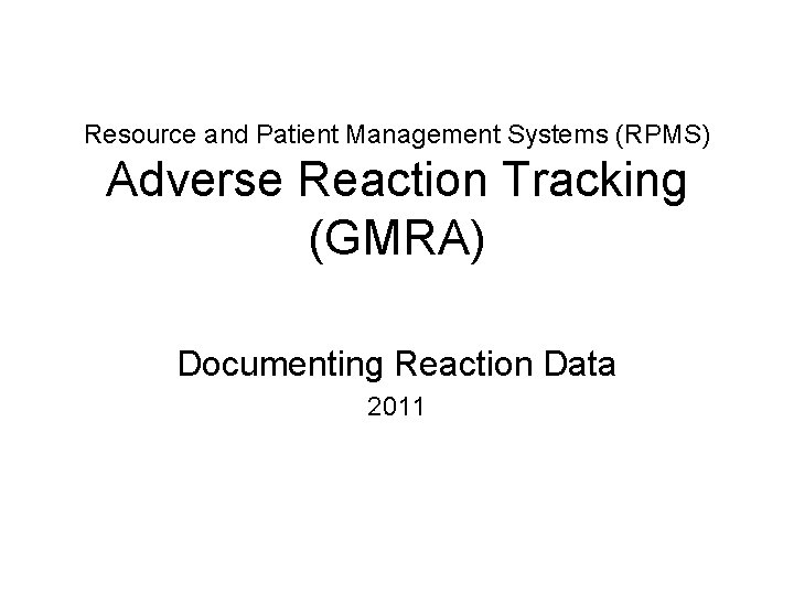 Resource and Patient Management Systems (RPMS) Adverse Reaction Tracking (GMRA) Documenting Reaction Data 2011 Resource and Patient Management Systems (RPMS) Adverse Reaction Tracking (GMRA) Documenting Reaction Data 2011