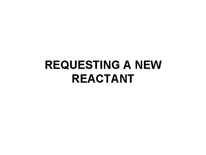 REQUESTING A NEW REACTANT REQUESTING A NEW REACTANT