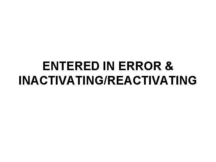ENTERED IN ERROR & INACTIVATING/REACTIVATING ENTERED IN ERROR & INACTIVATING/REACTIVATING