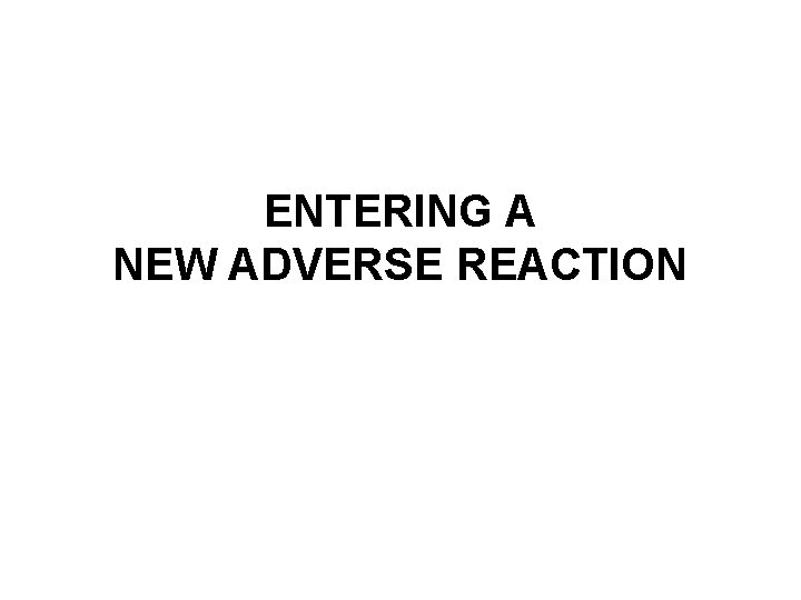 ENTERING A NEW ADVERSE REACTION ENTERING A NEW ADVERSE REACTION