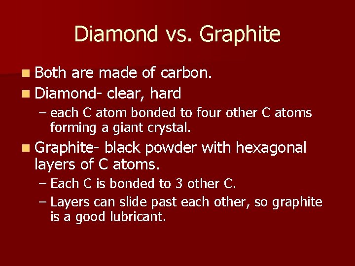 Diamond vs. Graphite n Both are made of carbon. n Diamond- clear, hard –
