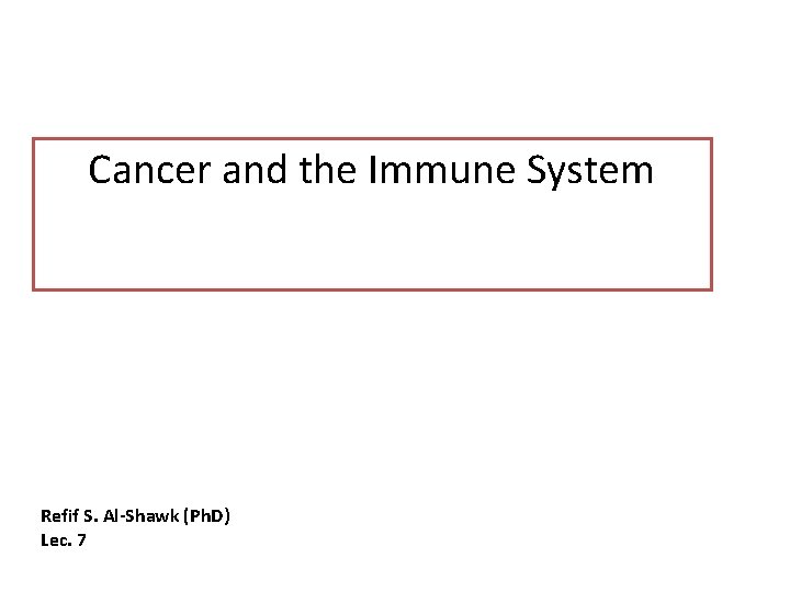 Cancer and the Immune System Immunology Refif S. Al-Shawk (Ph. D) Lec. 7 