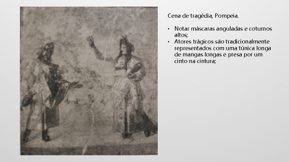 Cena de tragédia, Pompeia. • Notar máscaras anguladas e coturnos altos; • Atores trágicos