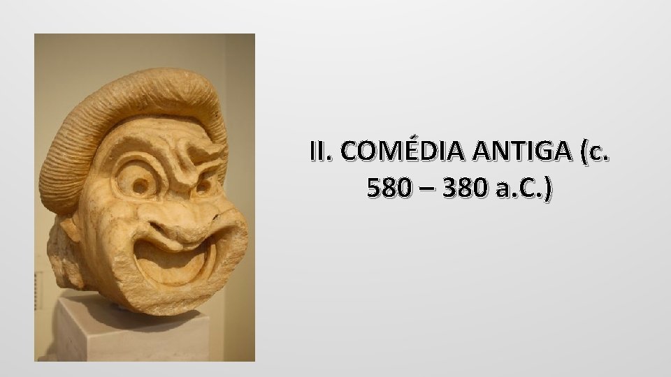 II. COMÉDIA ANTIGA (c. 580 – 380 a. C. ) 