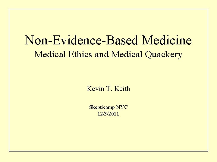 Non-Evidence-Based Medicine Medical Ethics and Medical Quackery Kevin T. Keith Skepticamp NYC 12/3/2011 