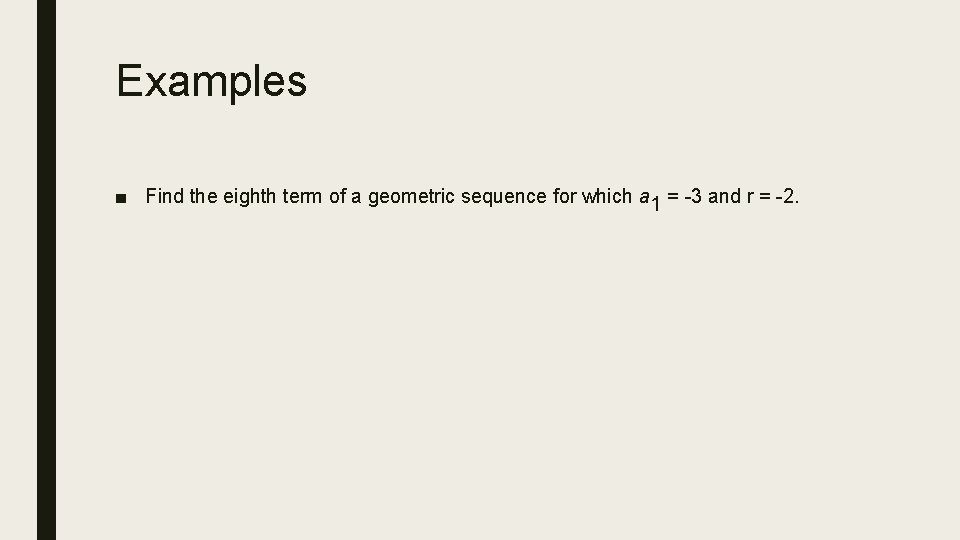 Examples ■ Find the eighth term of a geometric sequence for which a 1