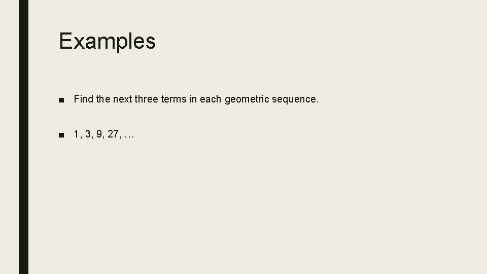 Examples ■ Find the next three terms in each geometric sequence. ■ 1, 3,
