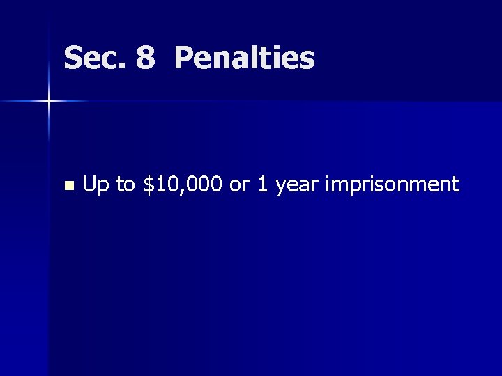 Sec. 8 Penalties n Up to $10, 000 or 1 year imprisonment 