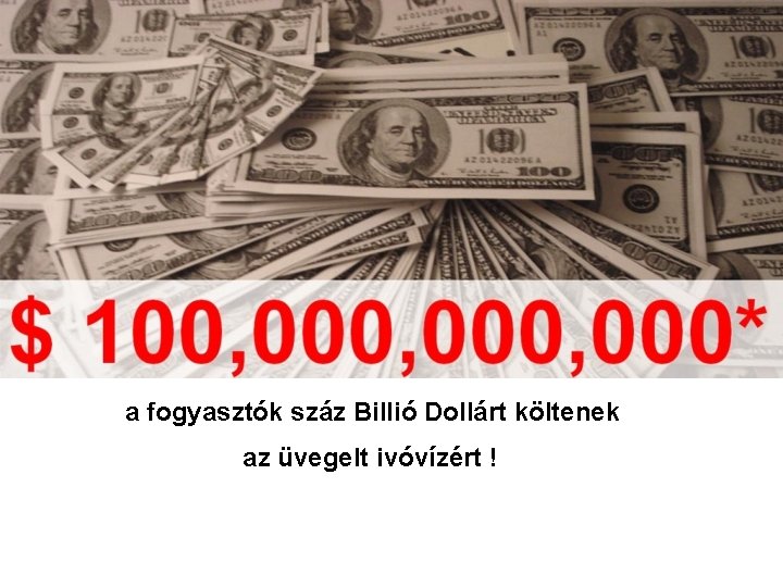 a fogyasztók száz Billió Dollárt költenek az üvegelt ivóvízért ! 