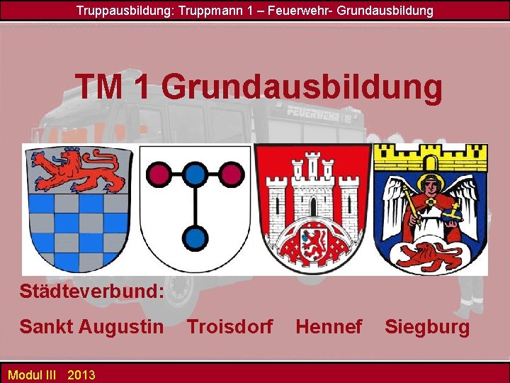 Truppausbildung: Truppmann 1 – Feuerwehr- Grundausbildung TM 1 Grundausbildung Städteverbund: Sankt Augustin Modul III