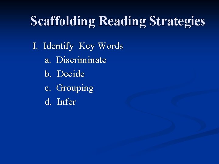 Scaffolding Reading Strategies I. Identify Key Words a. Discriminate b. Decide c. Grouping d. Scaffolding Reading Strategies I. Identify Key Words a. Discriminate b. Decide c. Grouping d.