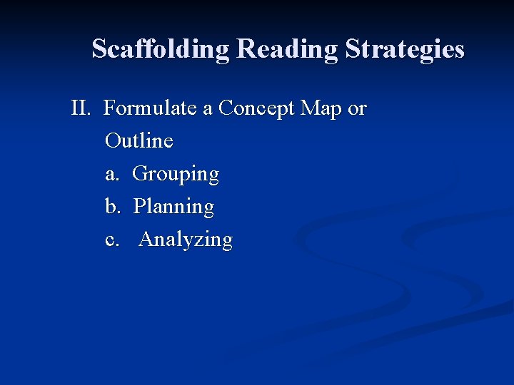 Scaffolding Reading Strategies II. Formulate a Concept Map or Outline a. Grouping b. Planning Scaffolding Reading Strategies II. Formulate a Concept Map or Outline a. Grouping b. Planning
