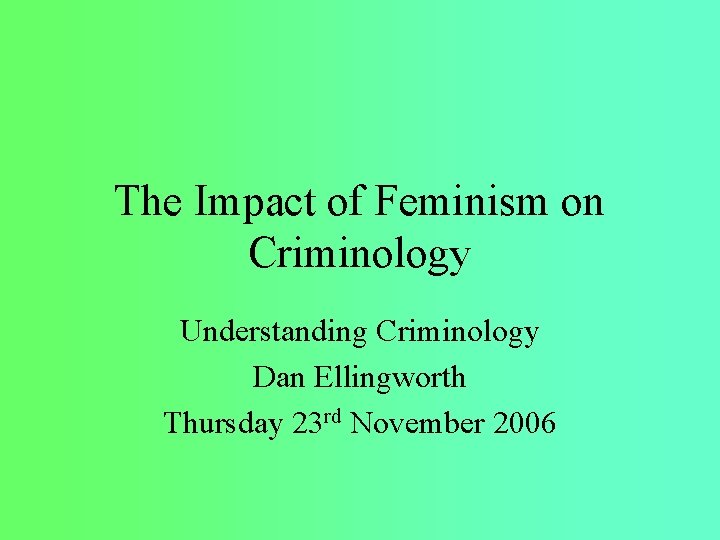 The Impact of Feminism on Criminology Understanding Criminology Dan Ellingworth Thursday 23 rd November