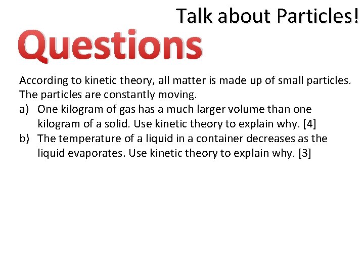 Talk about Particles! Questions According to kinetic theory, all matter is made up of