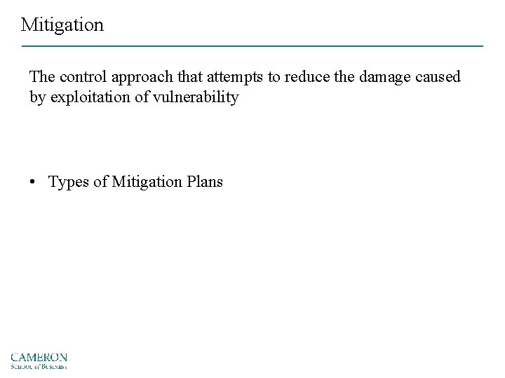 Mitigation The control approach that attempts to reduce the damage caused by exploitation of