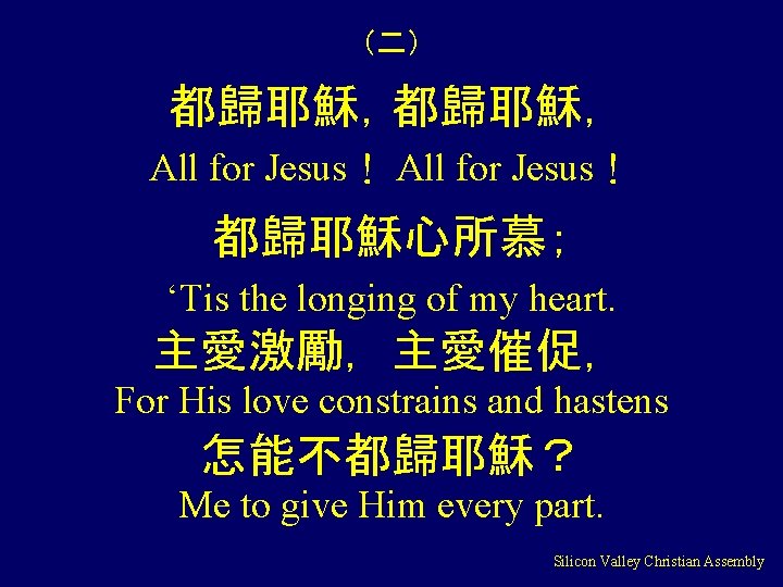 （二） 都歸耶穌， All for Jesus！ 都歸耶穌心所慕； ‘Tis the longing of my heart. 主愛激勵，主愛催促， For