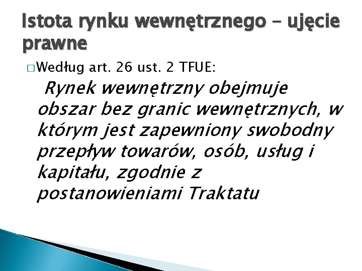 Istota rynku wewnętrznego – ujęcie prawne � Według art. 26 ust. 2 TFUE: Rynek