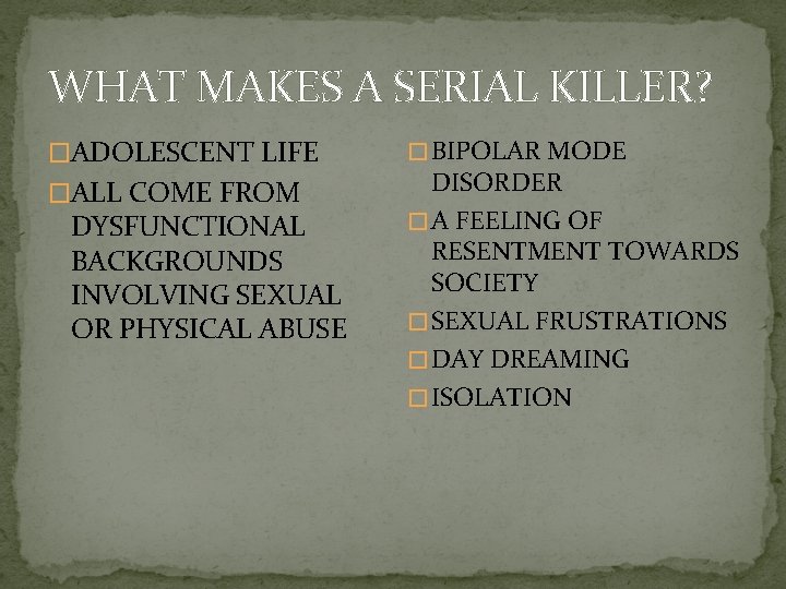WHAT MAKES A SERIAL KILLER? �ADOLESCENT LIFE �ALL COME FROM DYSFUNCTIONAL BACKGROUNDS INVOLVING SEXUAL