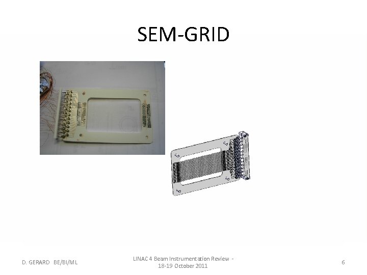 SEM-GRID D. GERARD BE/BI/ML LINAC 4 Beam Instrumentation Review 18 -19 October 2011 6