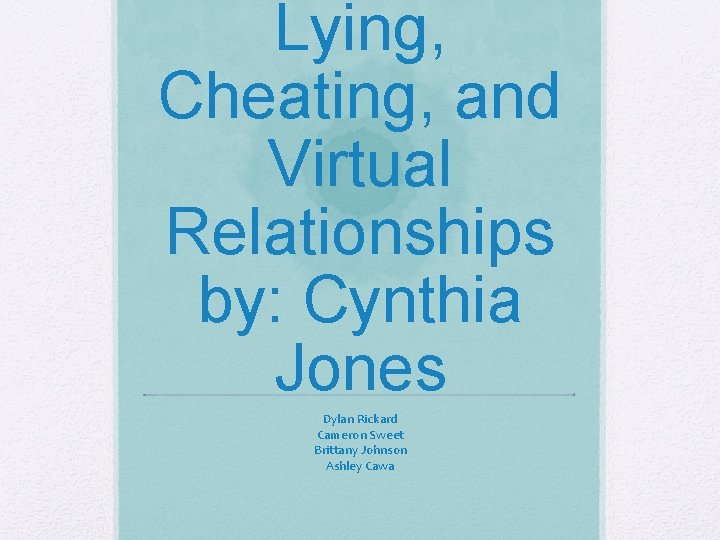 Lying, Cheating, and Virtual Relationships by: Cynthia Jones Dylan Rickard Cameron Sweet Brittany Johnson