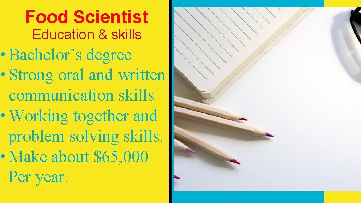 Food Scientist Career Education & skills Spotlight: • Bachelor’s degree • Strong oral and